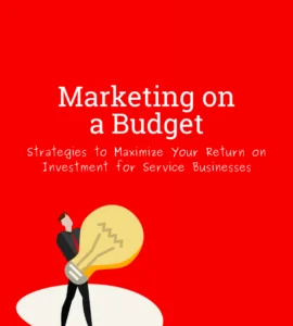 Marketing on a Budget: Strategies to Maximize Your Return on Investment for Service Businesses