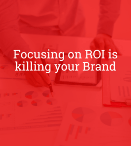 Focusing on ROI is Killing Your Brand